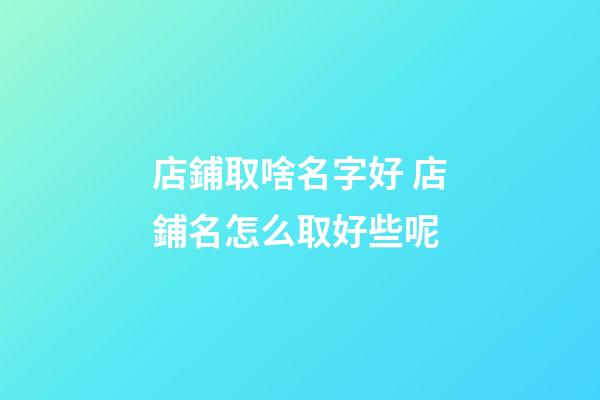 店鋪取啥名字好 店鋪名怎么取好些呢-第1張-店鋪起名-玄機(jī)派